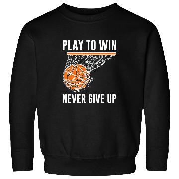 Discover Basketball Play To Win Never Give Up Sweatshirts
