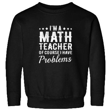 Discover Math Teacher I Have Problems Funny School Quote Math Teacher Sweatshirts