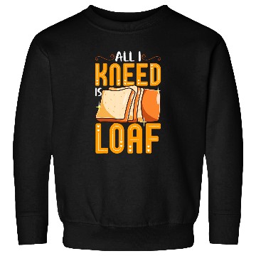 Discover Funny Bread Baking Baker All I Kneed Is Loaf Sweatshirts