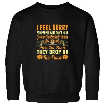 Discover I Feel Sorry For Who Dont Have German Shorthaired Pointers Sweatshirts