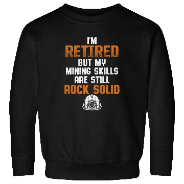 Discover IM Retired But My Mining Skills Are Still Rock Solid Sweatshirts