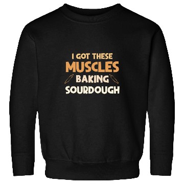 Discover I Got These Muscles Baking Sourdough funny Baker Design Sweatshirts