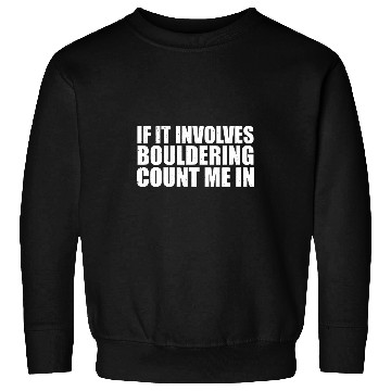 Discover If It Involves Bouldering Count Me In Climber Rock Climbing Sweatshirts