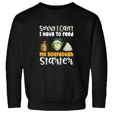 Discover Sorry I Cant I Have To Feed My Sourdough Starter 8 Sweatshirts