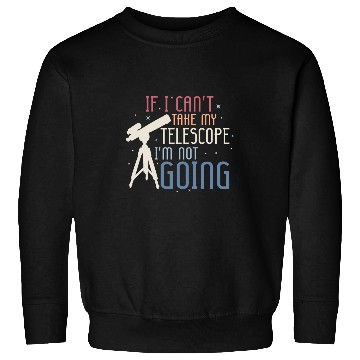 Discover If I Cant Take My Telescope Astronomy Stargazer Sweatshirts