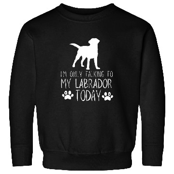 Discover Im Only talking to my Labrador Today Sweatshirts