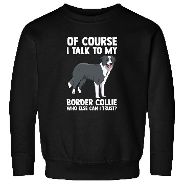 Discover Of Course i talk to my Border Collie Sweatshirts