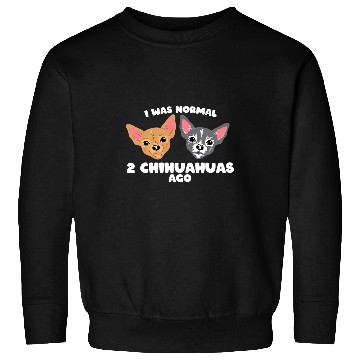 Discover I Was Normal Two Chihuahuas Ago Chihuahua Dog Sweatshirts