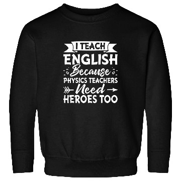 Discover I Teach English Because Physics Teachers Need Heroes Too 1 Sweatshirts