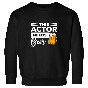 Discover This Actor Needs Beer Drinking Acting Sweatshirts