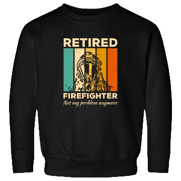 Discover Retired Firefighter Not My Problem Anymore Firefighting Sweatshirts