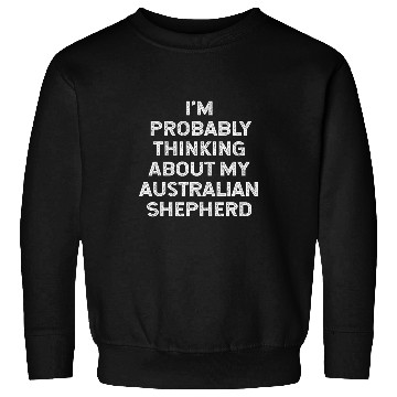 Discover Im Probably Thinking About My Australian Shepherd Owner Mom Sweatshirts