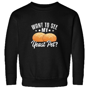 Discover Want To See My Yeast Pet Sourdough Starter Baker Bread 1 Sweatshirts