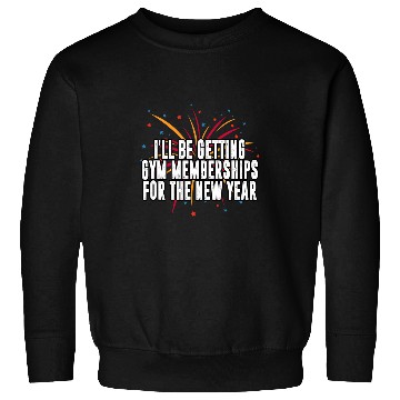 Discover Ill Be Getting Gym Memberships Happy New Year Workout NYE Sweatshirts