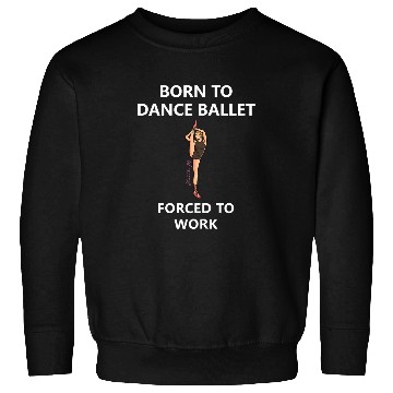 Discover Womens Born to dance ballet Forced to work 2 Sweatshirts