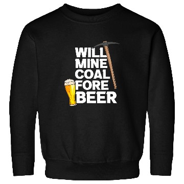 Discover Will Mine Coal Fore Beer Sweatshirts