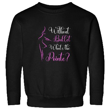 Discover Without Ballet Whats The Pointe Ballerina Dancer Fun Pun Sweatshirts