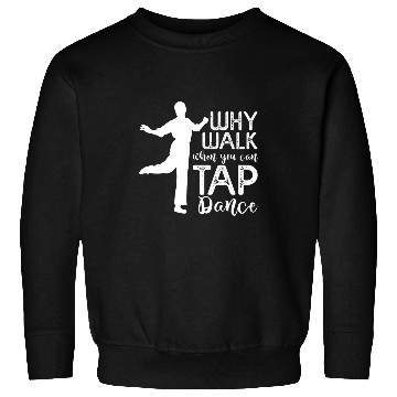 Discover Tap Dancer Why Walk When You Can Tap Dance Dancing Sweatshirts