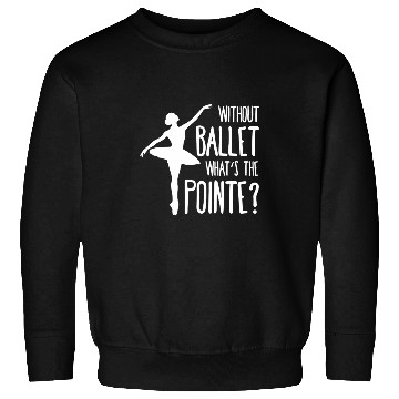 Discover Without ballet whats the pointe Sweatshirts