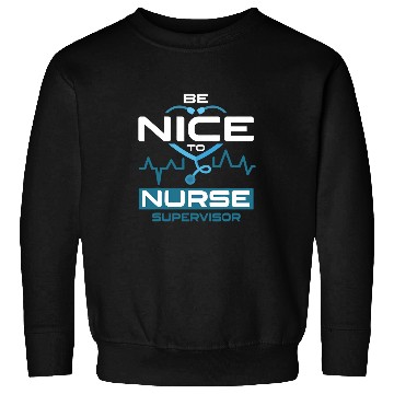 Discover Be Nice To nurses Supervisor Sweatshirts