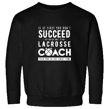 Discover Try Doing What Your Lacrosse Coachs Told You Sweatshirts