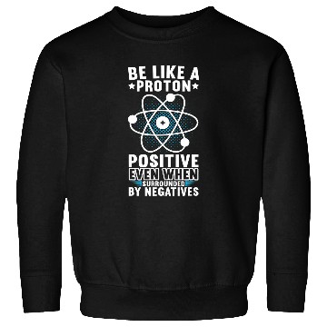 Discover Be Like A Proton Physics Teacher Physics Student Sweatshirts