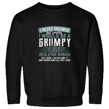 Discover Insulation Worker Grumpy and Old Sweatshirts