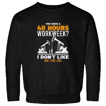 Discover 40 Hour Workweek Part Time Roughneck Oil Rig Oilfield Worker Sweatshirts