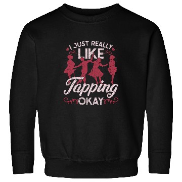 Discover Womens Tap Dance Tap Dancer I Just Really Like Tapping Okay Sweatshirts