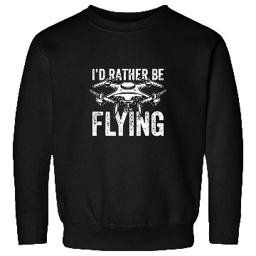 Discover Funny Id Rather Be Flying Drone Quadcopter Pilot Sweatshirts