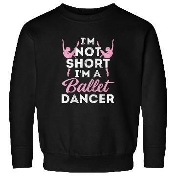 Discover Not Short Im A Dancer Ballet Sweatshirts