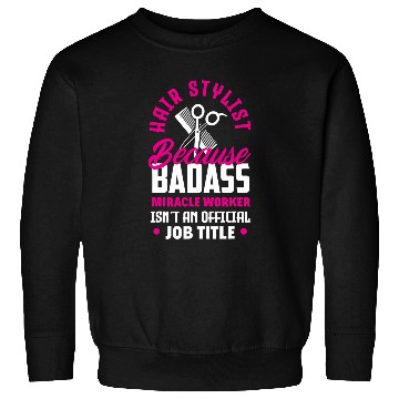 Discover Hairstylist Because Badass Miracle Worker Funny Hairstylist Sweatshirts