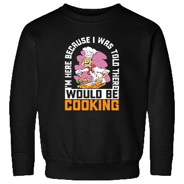 Discover Im Here Because I Was Told There Would Be Cooking 38 Sweatshirts