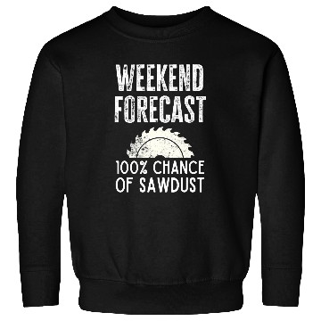Discover Funny Woodworking Carpenter Quote Weekend Forecast Sawdust Sweatshirts