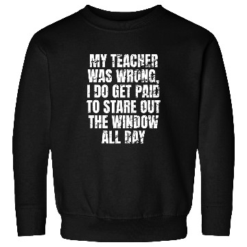 Discover teacher wrong get paid stare out window Truck Driver Funny Sweatshirts