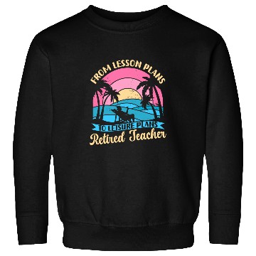 Discover Teacher Retirement Funny From Lesson Plans To Leisure Plans Sweatshirts