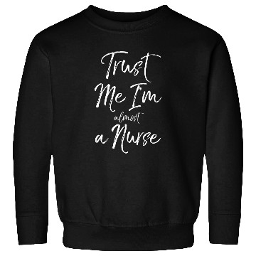 Discover Funny Nursing Student Gift Quote Trust Me Im Ala nurses Sweatshirts