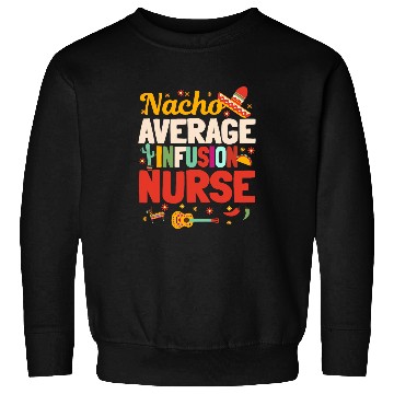Discover Nacho Average Infusion nurses Cinco De Mayo Mexican Nursing Sweatshirts