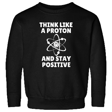 Discover Think Like A Proton and Stay Positive Sweatshirts