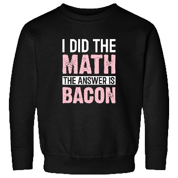 Discover I Did the Math the Answer Is Bacon Funny Math Student Sweatshirts