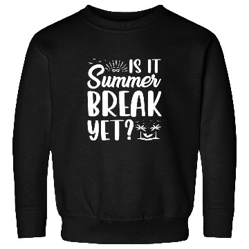 Discover Is It Summer Break Yet End Of Year Teacher Sweatshirts