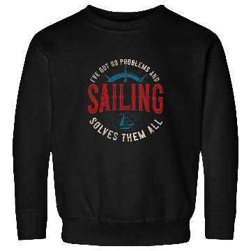 Discover Ive Got 99 Problems and Sailing Solves Them All Sailboat Sweatshirts