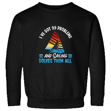 Discover IVe Got 99 Problems And Sailing Solves Them All Sailboat 2 Sweatshirts
