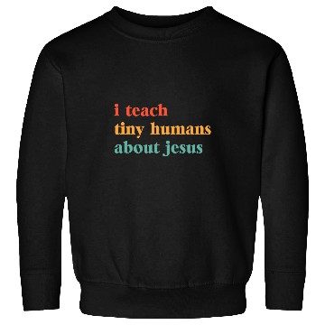 Discover I Teach Tiny Humans about Jesus Bible School Teacher Sweatshirts
