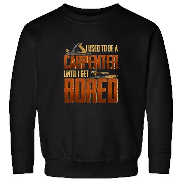 Discover I used to be a carpenter until I got bored Carpenter Sweatshirts