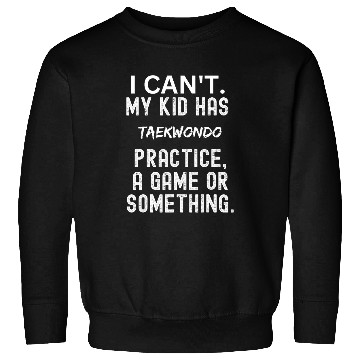 Discover I cant my kid has taekwondo practice Funny Mom Sweatshirts