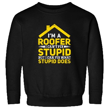 Discover Im A Roofer I Cant Fix Stupid Roofer Worker Funny Roofer Sweatshirts