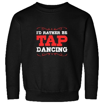 Discover Id Rather Be Dancing Funny Tap Dance Sweatshirts