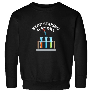 Discover Stop Staring At My Rack Science Teacher Chemistry Experiment Sweatshirts
