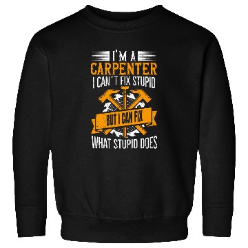 Discover Im A Carpenter I can Fix What Stupid Does Carpenter 3 Sweatshirts